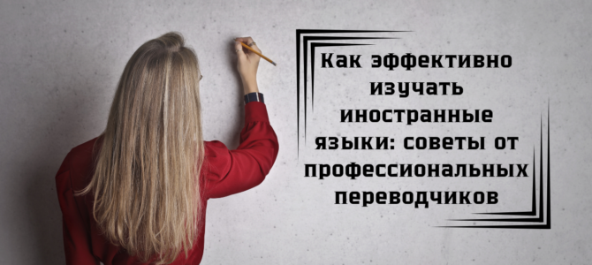 Как эффективно изучать иностранные языки: советы от профессиональных переводчиков Как эффективно изучать иностранные языки: советы от профессиональных переводчиков