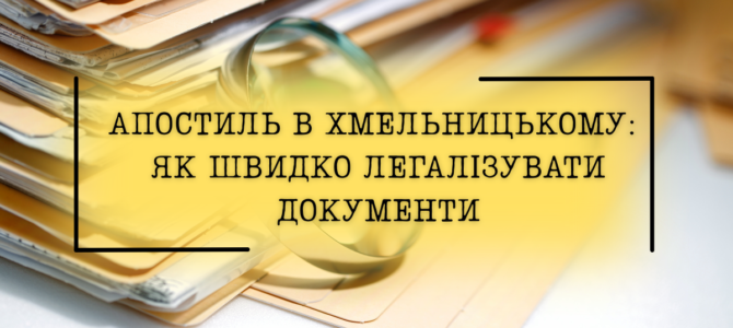 Апостиль в Хмельницькому: як швидко легалізувати документи