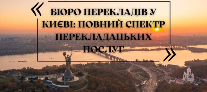 Бюро перекладів у Києві: повний спектр перекладацьких послуг