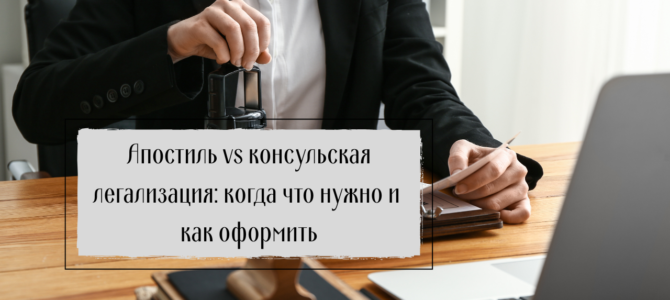 Апостиль vs консульская легализация: когда что нужно и как оформить
